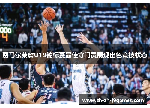 贾马尔荣膺U19锦标赛最佳守门员展现出色竞技状态