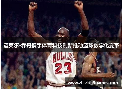 迈克尔·乔丹携手体育科技创新推动篮球数字化变革