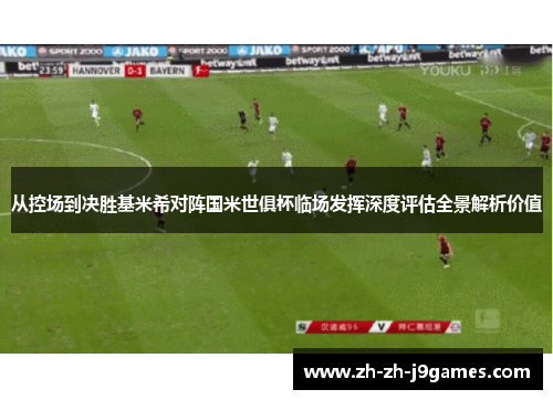 从控场到决胜基米希对阵国米世俱杯临场发挥深度评估全景解析价值