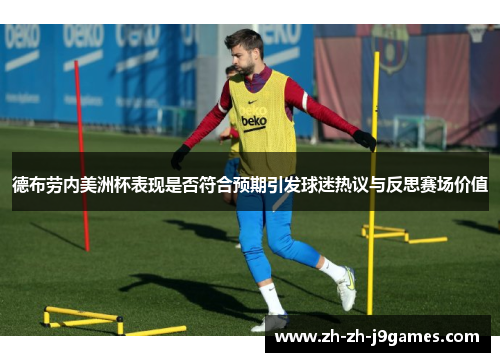 德布劳内美洲杯表现是否符合预期引发球迷热议与反思赛场价值
