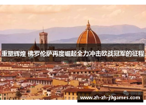 重塑辉煌 佛罗伦萨再度崛起全力冲击欧战冠军的征程