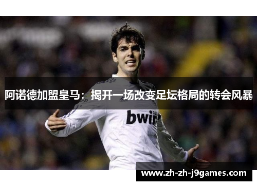 阿诺德加盟皇马：揭开一场改变足坛格局的转会风暴