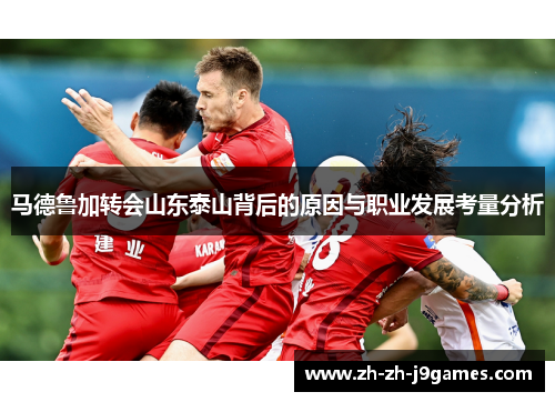 马德鲁加转会山东泰山背后的原因与职业发展考量分析