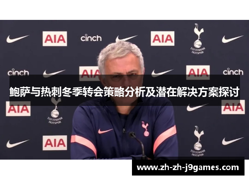 鲍萨与热刺冬季转会策略分析及潜在解决方案探讨