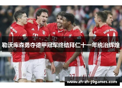 勒沃库森勇夺德甲冠军终结拜仁十一年统治辉煌 勒沃库森勇夺德甲冠军终结拜仁十一年统治辉煌