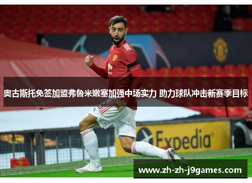 奥古斯托免签加盟弗鲁米嫩塞加强中场实力 助力球队冲击新赛季目标