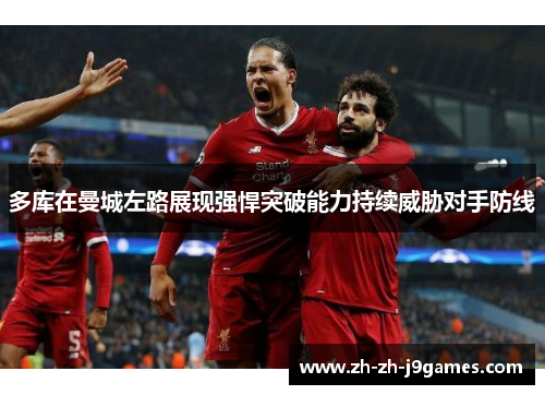 多库在曼城左路展现强悍突破能力持续威胁对手防线