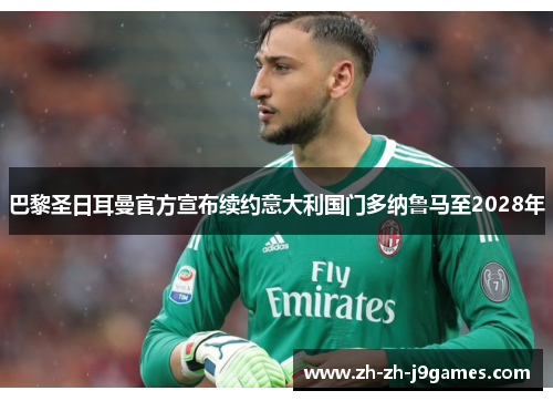 巴黎圣日耳曼官方宣布续约意大利国门多纳鲁马至2028年