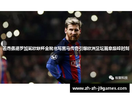 若昂佩德罗加冕欧联杯金靴书写黑马传奇引爆欧洲足坛篇章巅峰时刻 若昂佩德罗加冕欧联杯金靴书写黑马传奇引爆欧洲足坛篇章巅峰时刻