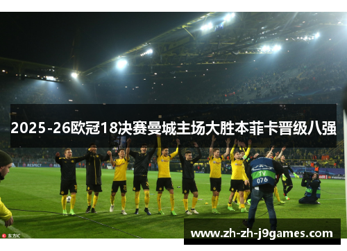 2025-26欧冠18决赛曼城主场大胜本菲卡晋级八强 2025-26欧冠18决赛曼城主场大胜本菲卡晋级八强