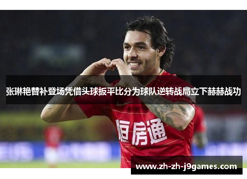 张琳艳替补登场凭借头球扳平比分为球队逆转战局立下赫赫战功
