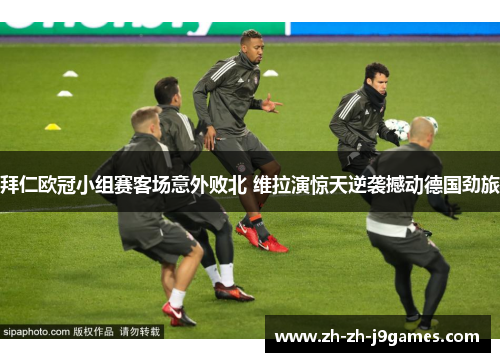 拜仁欧冠小组赛客场意外败北 维拉演惊天逆袭撼动德国劲旅