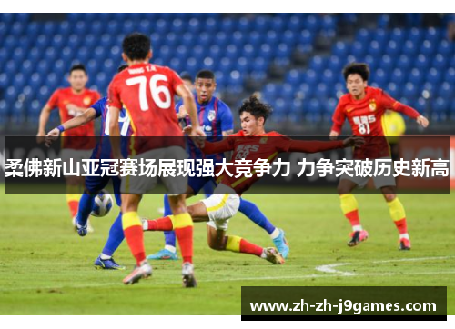 柔佛新山亚冠赛场展现强大竞争力 力争突破历史新高