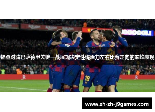 福登对阵巴萨德甲关键一战展现决定性统治力左右比赛走向的巅峰表现