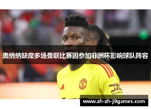 奥纳纳缺席多场曼联比赛因参加非洲杯影响球队阵容