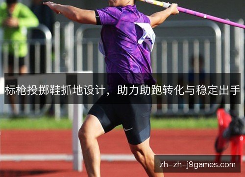 标枪投掷鞋抓地设计,助力助跑转化与稳定出手 标枪投掷鞋抓地设计,助力助跑转化与稳定出手